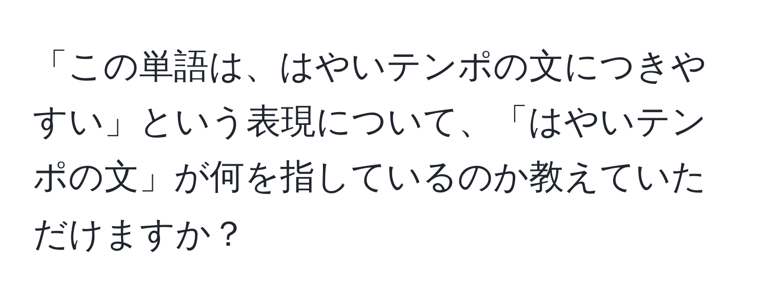 「この単語は、はやいテンポの文につきやすい」という表現について、「はやいテンポの文」が何を指しているのか教えていただけますか？