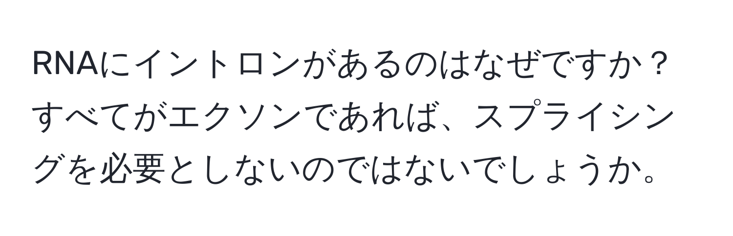 RNAにイントロンがあるのはなぜですか？すべてがエクソンであれば、スプライシングを必要としないのではないでしょうか。