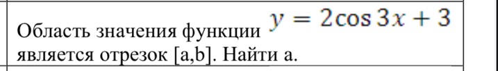 Οбласть значения функции y=2cos 3x+3
ЯΒляется отрезок [a,b]. Найτи а.