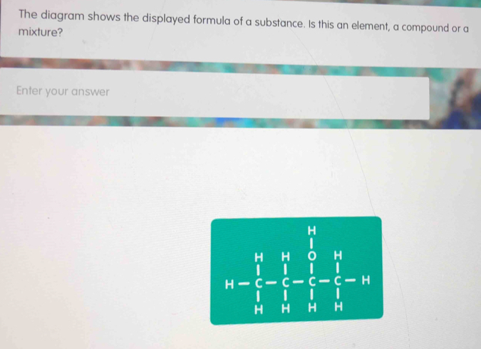 Solved: The diagram shows the displayed formula of a substance. Is this ...