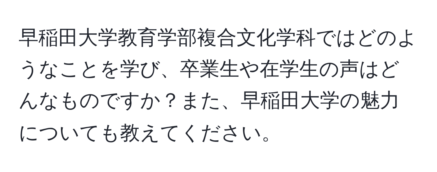 早稲田大学教育学部複合文化学科ではどのようなことを学び、卒業生や在学生の声はどんなものですか？また、早稲田大学の魅力についても教えてください。