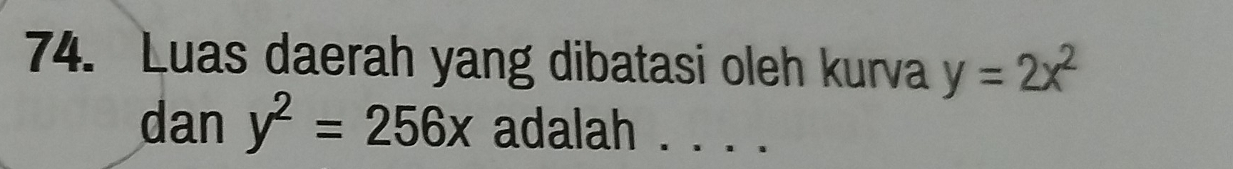 Luas daerah yang dibatasi oleh kurva y=2x^2
dan y^2=256x adalah . . . .