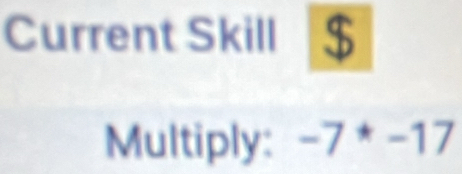 Current Skill 
Multiply: -7^ast -17