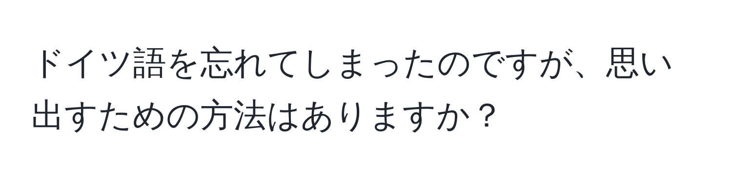 ドイツ語を忘れてしまったのですが、思い出すための方法はありますか？