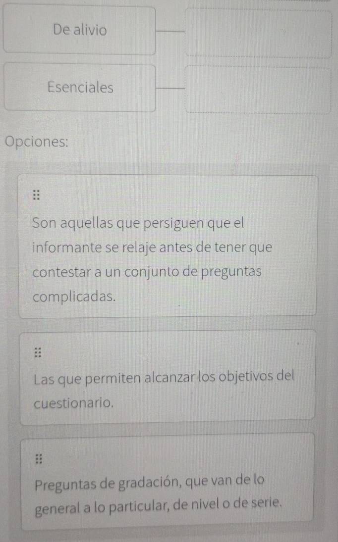 De alivio 
Esenciales 
Opciones: 
Son aquellas que persiguen que el 
informante se relaje antes de tener que 
contestar a un conjunto de preguntas 
complicadas. 
Las que permiten alcanzar los objetivos del 
cuestionario. 
Preguntas de gradación, que van de lo 
general a lo particular, de nivel o de serie.