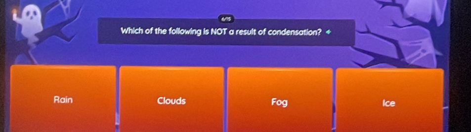 Which of the following is NOT a result of condensation? +
Rain Clouds Fog Ice