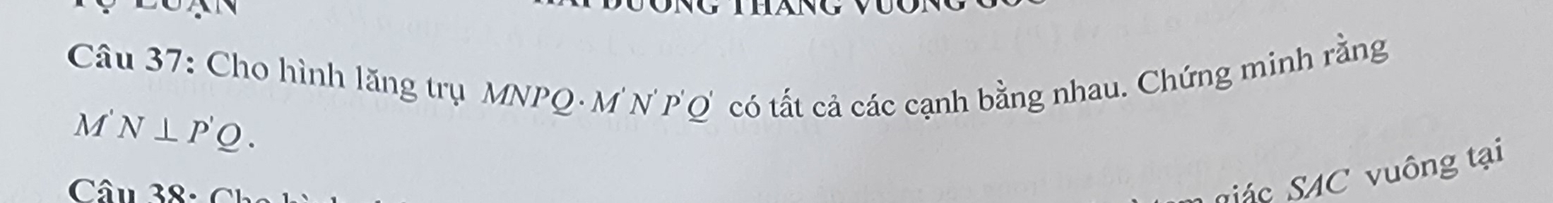 LUN 
Câu 37: Cho hình lăng trụ MNPQ· M'N' P'Q có tất cả các cạnh bằng nhau. Chứng minh rằng 
M N⊥ P'Q. 
Câu 38 - 
Sá c SAC vuông tại