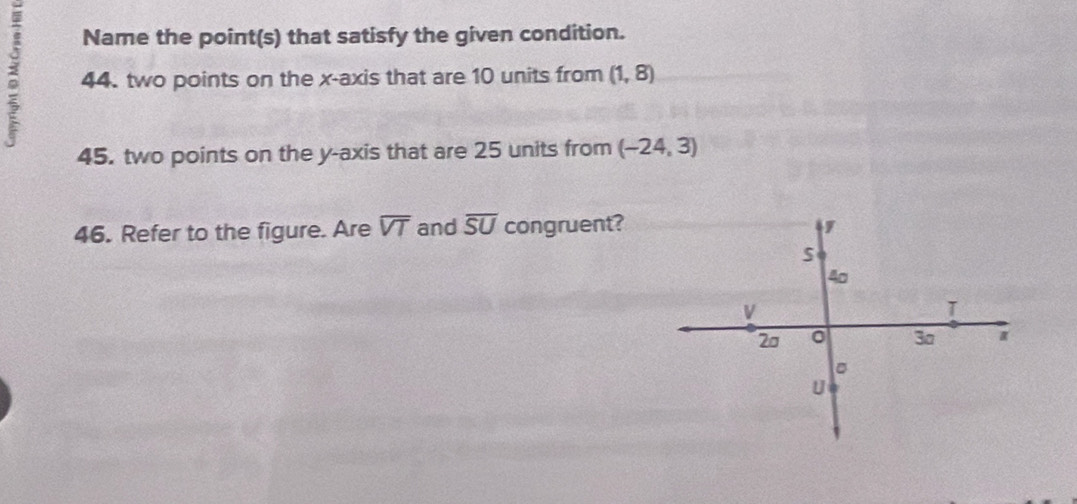 Name the point(s) that satisfy the given condition. 
: 44. two points on the x-axis that are 10 units from (1,8)
45. two points on the y-axis that are 25 units from (-24,3)
46. Refer to the figure. Are overline VT and overline SU congruent?