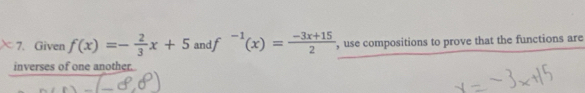 Given f(x)=- 2/3 x+5 anc f^(-1)(x)= (-3x+15)/2  , use compositions to prove that the functions are 
inverses of one another.