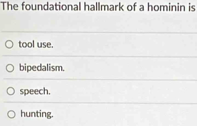 The foundational hallmark of a hominin is
tool use.
bipedalism.
speech.
hunting.