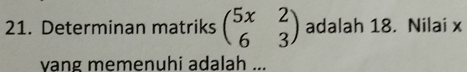 Determinan matriks beginpmatrix 5x&2 6&3endpmatrix adalah 18. Nilai x
vang memenuhi adalah ...