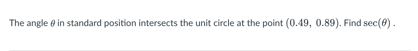 The angle θ in standard position intersects the unit circle at the point (0.49,0.89). Find sec (θ ).