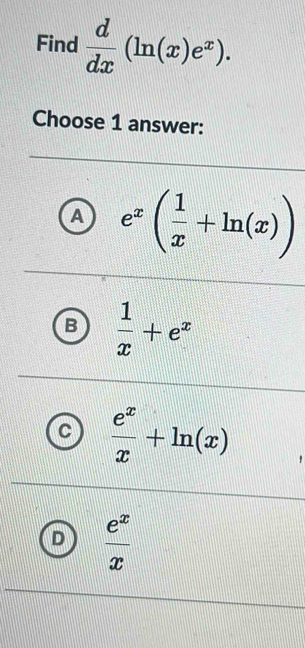 Find  d/dx (ln (x)e^x). 
Choose 1 answer:
A e^x( 1/x +ln (x))
 1/x +e^x
 e^x/x +ln (x)
 e^x/x 