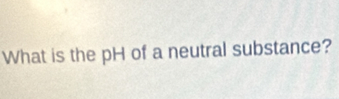 What is the pH of a neutral substance?