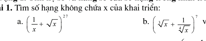 ai 1. Tìm số hạng không chứa x của khai triển: 
b. 
a. ( 1/x +sqrt(x))^27 (sqrt[3](x)+ 1/sqrt[4](x) )^7