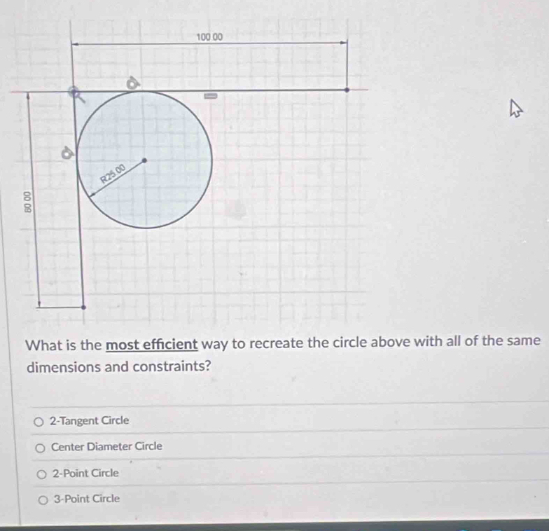 What is the most efficient way to recreate th with all of the same
dimensions and constraints?
2 -Tangent Circle
Center Diameter Circle
2 -Point Circle
3 -Point Circle