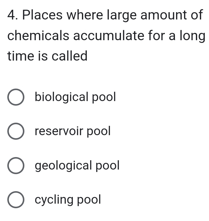 Places where large amount of
chemicals accumulate for a long
time is called
biological pool
reservoir pool
geological pool
cycling pool