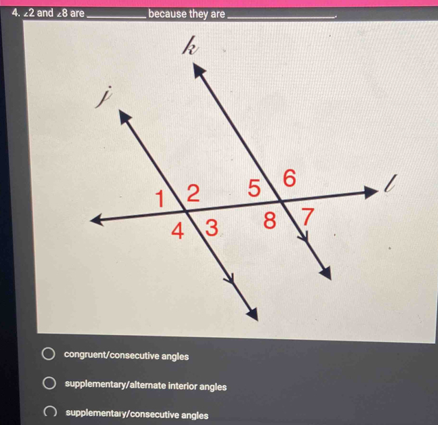 ∠ 2 and ∠ 8 are_ because they are_
congruent/consecutive angles
supplementary/alternate interior angles
supplementary/consecutive angles