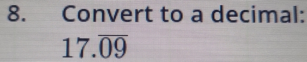 Convert to a decimal:
17.overline 09