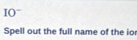 IO^- 
Spell out the full name of the ior