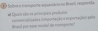 2 ? Sobre o transporte aquaviário no Brasil, responda: 
α) Quais são os principais produtos 
comercializados (importação e exportação) pelo 
Brasil por esse modal de transporte?