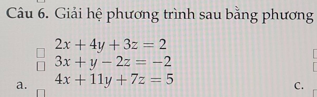 Giải hệ phương trình sau bằng phương
2x+4y+3z=2
3x+y-2z=-2
a. 4x+11y+7z=5
C.