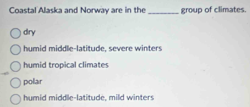 Coastal Alaska and Norway are in the _group of climates.
dry
humid middle-latitude, severe winters
humid tropical climates
polar
humid middle-latitude, mild winters