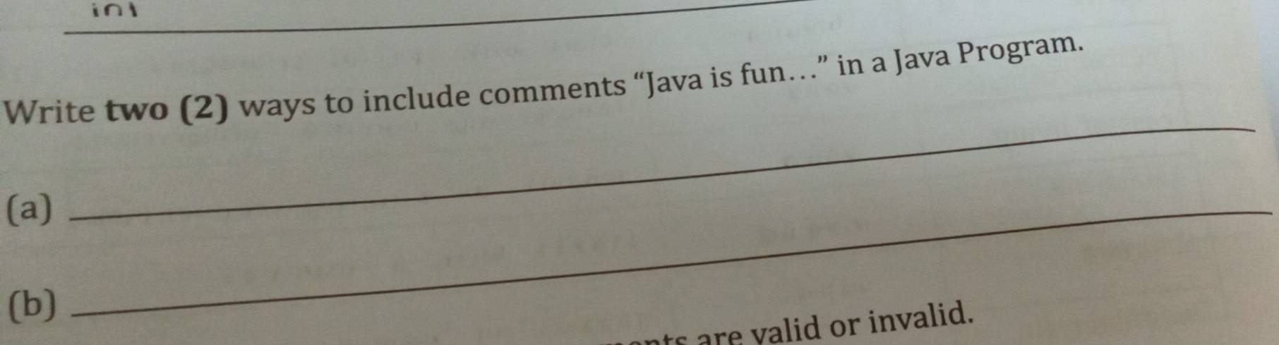 Write two (2) ways to include comments “Java is fun…” in a Java Program. 
(a)_ 
_ 
(b) 
ts are valid or invalid.