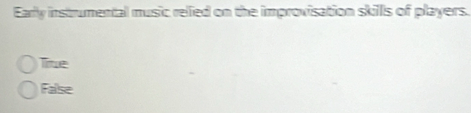 Earlly instrumental music relied on the improvisation skills of players.
Tue
False