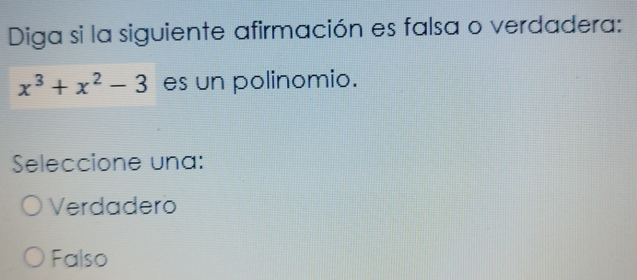 Diga si la siguiente afirmación es falsa o verdadera:
x^3+x^2-3 es un polinomio.
Seleccione una:
Verdadero
Falso