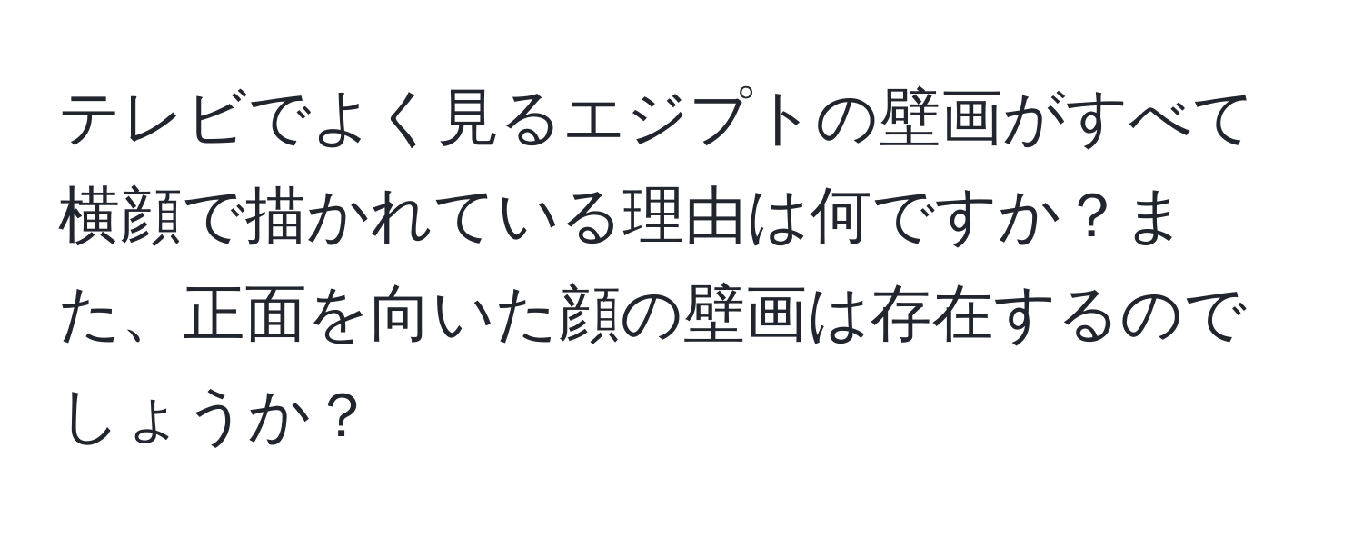 テレビでよく見るエジプトの壁画がすべて横顔で描かれている理由は何ですか？また、正面を向いた顔の壁画は存在するのでしょうか？