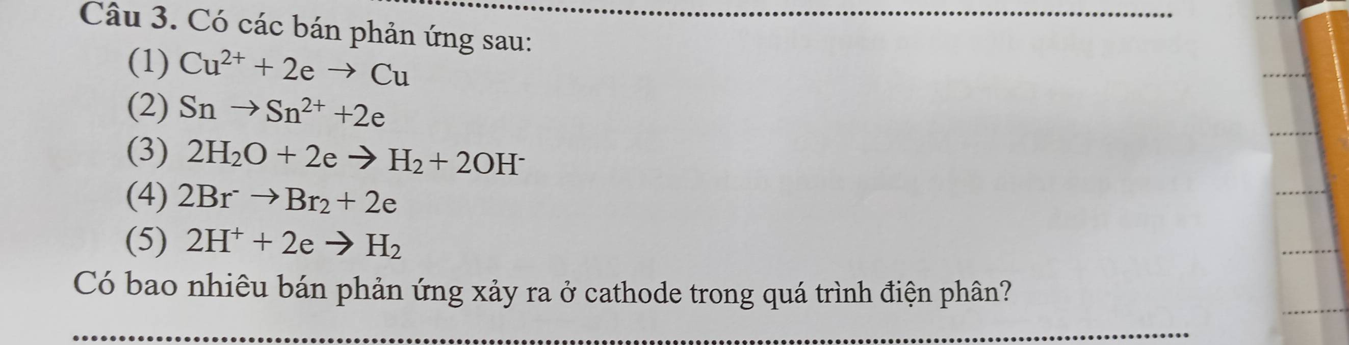 Có các bán phản ứng sau: 
(1) Cu^(2+)+2eto Cu
(2) Snto Sn^(2+)+2e
(3) 2H_2O+2eto H_2+2OH^-
(4) 2Br^-to Br_2+2e
(5) 2H^++2eto H_2
Có bao nhiêu bán phản ứng xảy ra ở cathode trong quá trình điện phân?