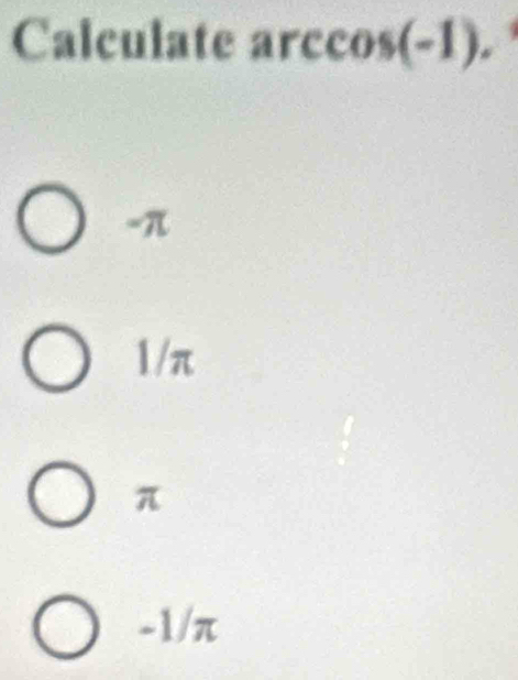 Calculate arccos (-1).
-π
1/π
π
-1/π