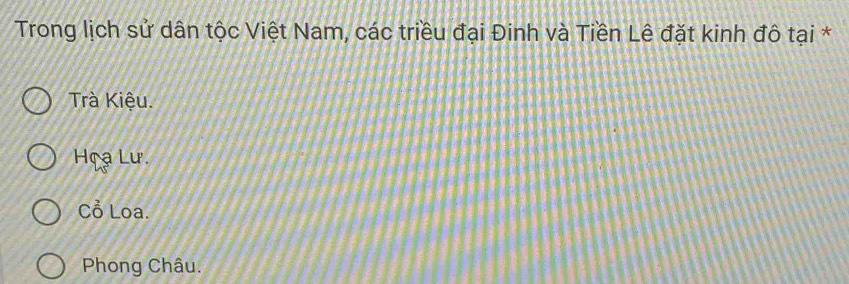 Trong lịch sử dân tộc Việt Nam, các triều đại Đinh và Tiền Lê đặt kinh đô tại *
Trà Kiệu.
Họa Lư.
Cồ Loa.
Phong Châu.