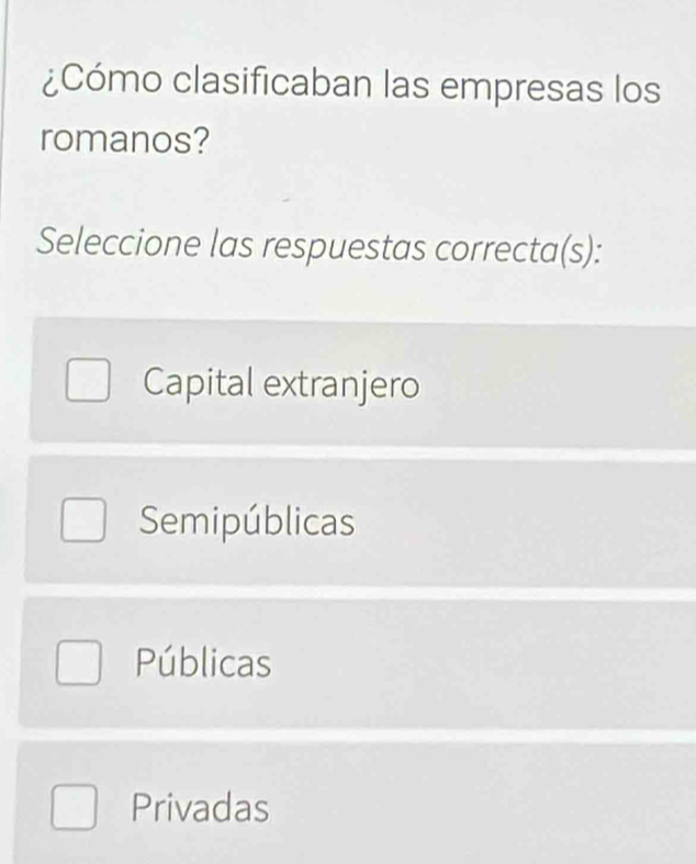 ¿Cómo clasificaban las empresas los
romanos?
Seleccione las respuestas correcta(s):
Capital extranjero
Semipúblicas
Públicas
Privadas