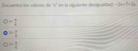 Encuentra los valores de '' x ' en la siguiente desigualdad: -2x+7<3x</tex>
x
x> 7/4 
X= 7/4 