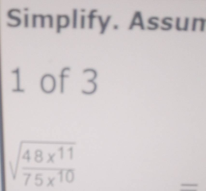 Simplify. Assun 
1 of 3
sqrt(frac 48x^(11))75x^(10)