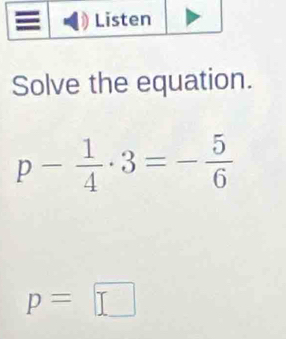 Solve the equation.
p- 1/4 · 3=- 5/6 
p=□