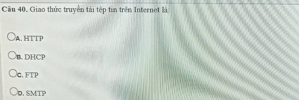 Giao thức truyền tải tệp tin trên Internet là:
A. HTTP
B. DHCP
C. FTP
D. SMTP