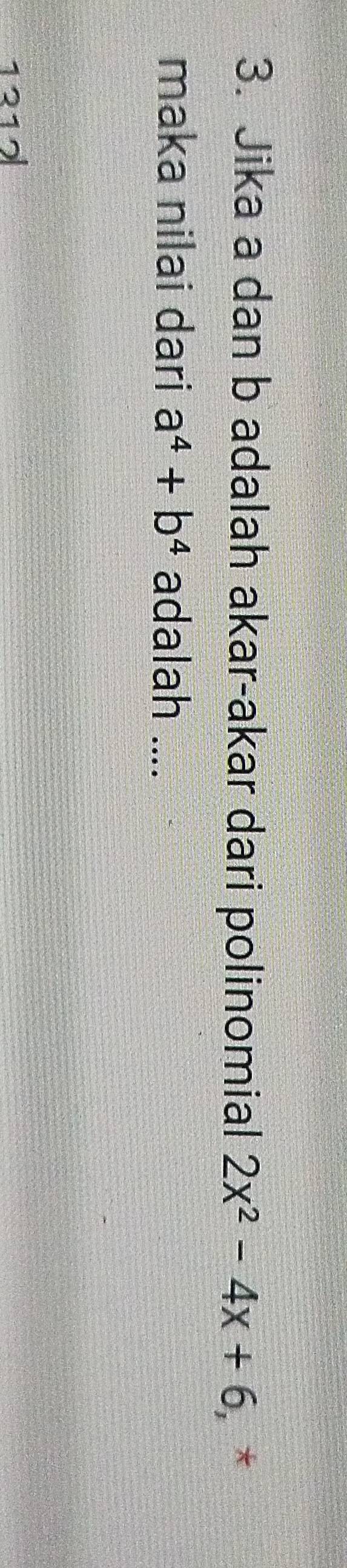 Jika a dan b adalah akar-akar dari polinomial 2x^2-4x+6 , * 
maka nilai dari a^4+b^4 adalah ....
1217