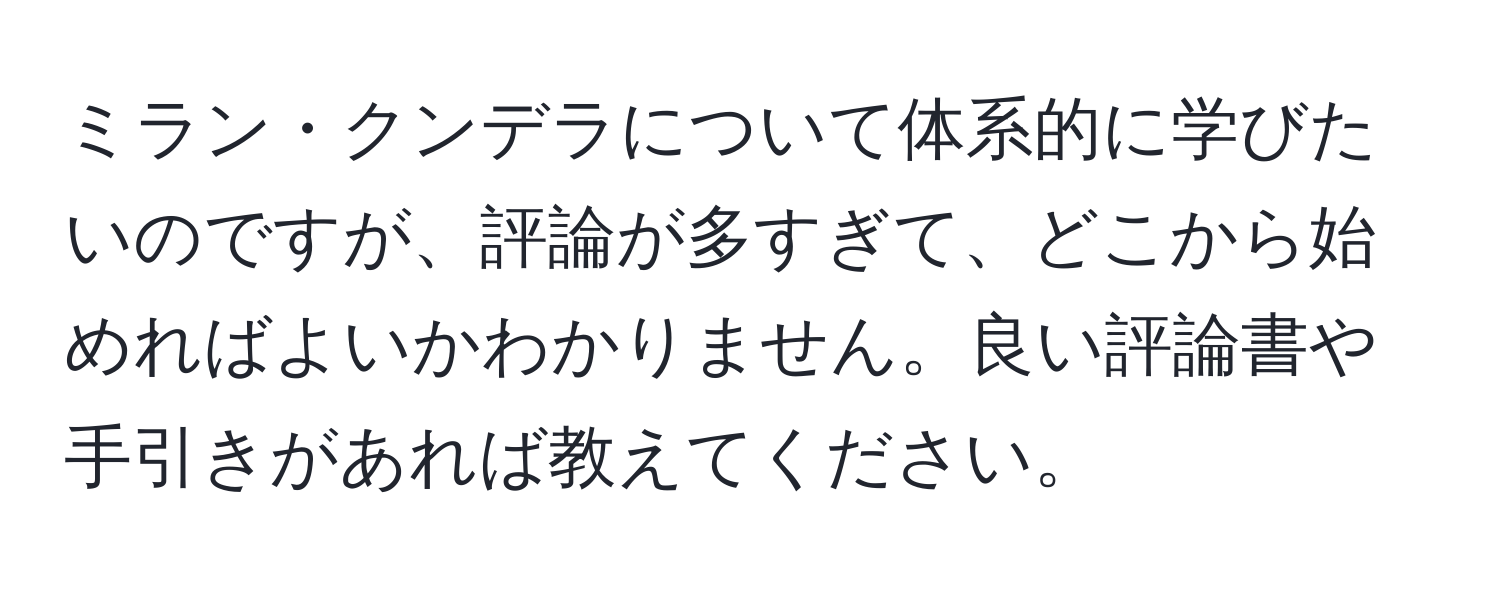 ミラン・クンデラについて体系的に学びたいのですが、評論が多すぎて、どこから始めればよいかわかりません。良い評論書や手引きがあれば教えてください。