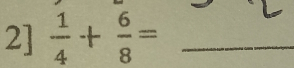 2]  1/4 + 6/8 = _