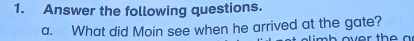 Answer the following questions. 
a. What did Moin see when he arrived at the gate? 
imb over the a