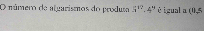 número de algarismos do produto 5^(17).4^9 é igual a (0,5