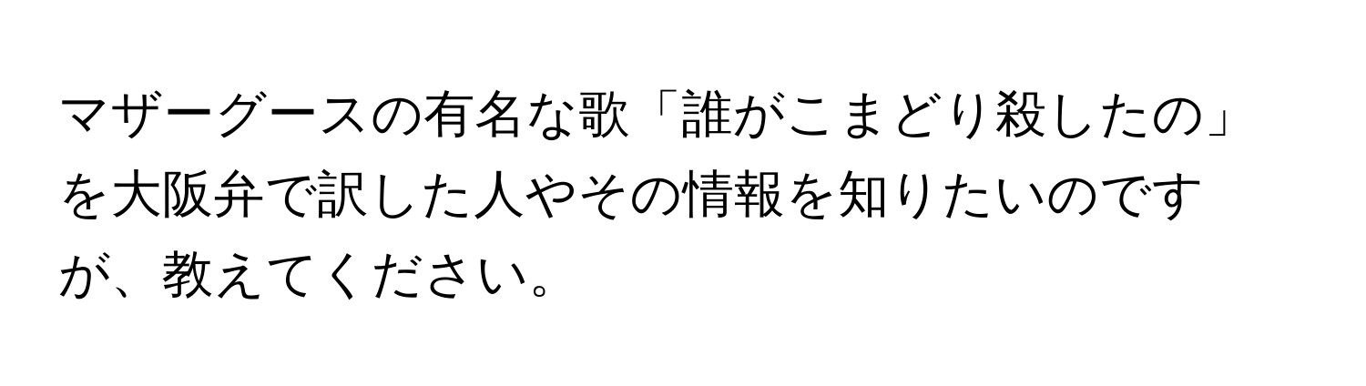 マザーグースの有名な歌「誰がこまどり殺したの」を大阪弁で訳した人やその情報を知りたいのですが、教えてください。