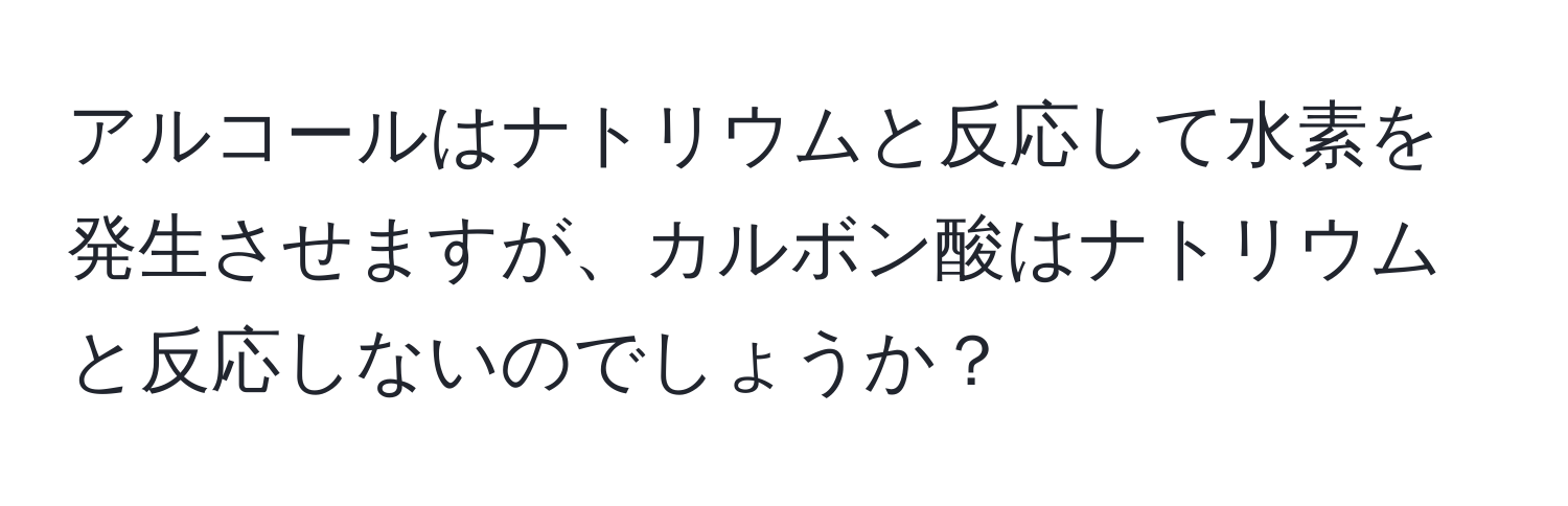 アルコールはナトリウムと反応して水素を発生させますが、カルボン酸はナトリウムと反応しないのでしょうか？