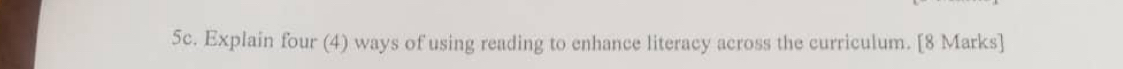 Explain four (4) ways of using reading to enhance literacy across the curriculum. [8 Marks]