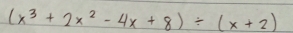 (x^3+2x^2-4x+8)/ (x+2)