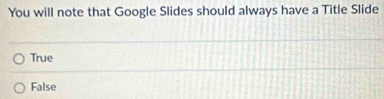 You will note that Google Slides should always have a Title Slide
True
False