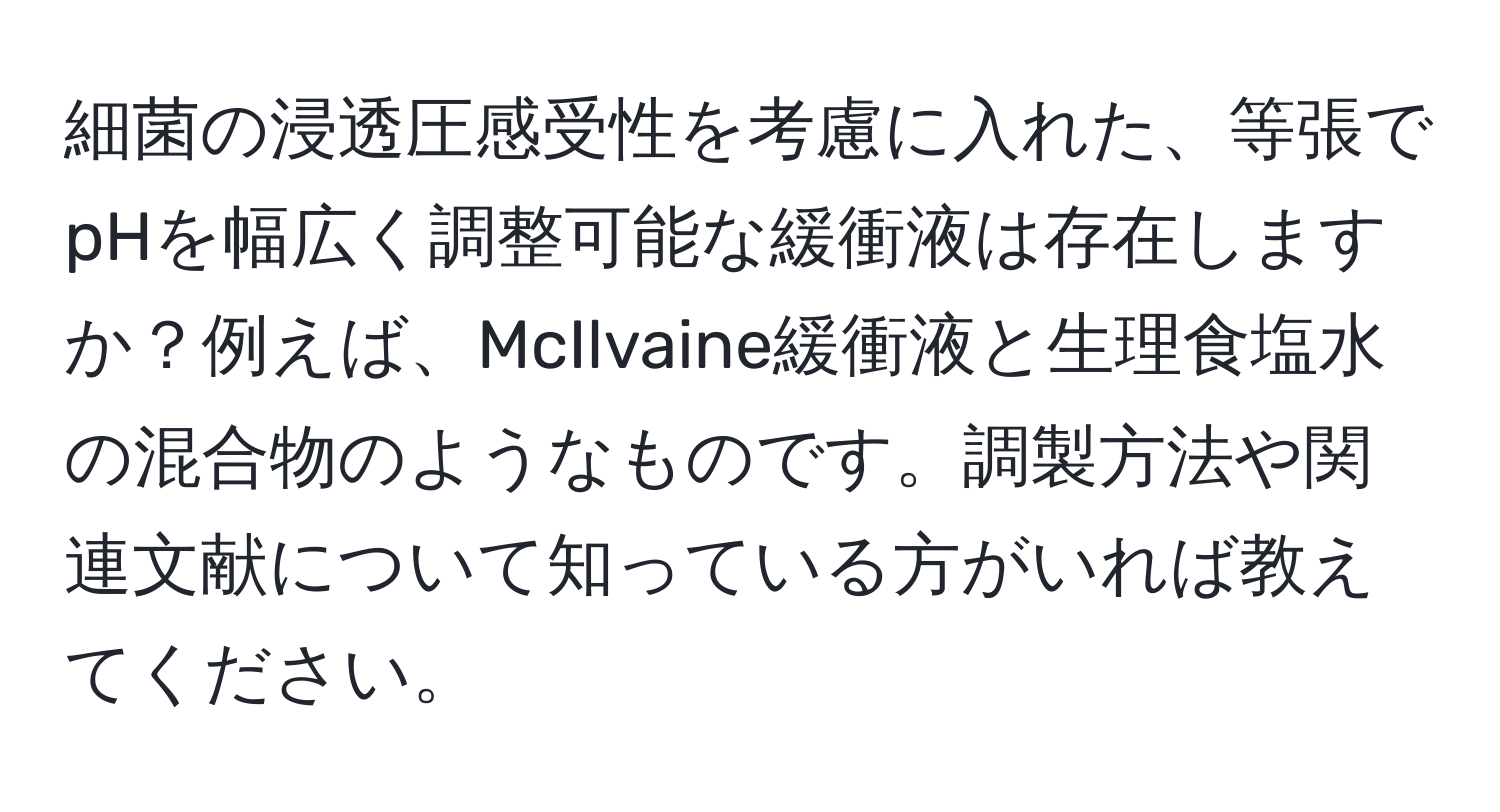 細菌の浸透圧感受性を考慮に入れた、等張でpHを幅広く調整可能な緩衝液は存在しますか？例えば、McIlvaine緩衝液と生理食塩水の混合物のようなものです。調製方法や関連文献について知っている方がいれば教えてください。